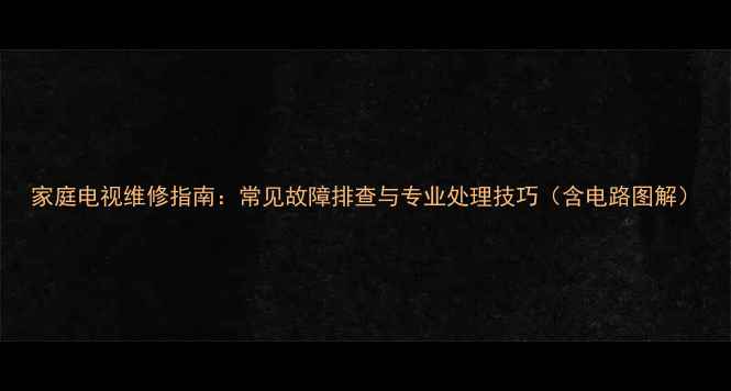 图片 家庭电视维修指南：常见故障排查与专业处理技巧（含电路图解）