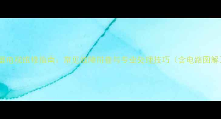 图片 家庭电视维修指南：常见故障排查与专业处理技巧（含电路图解）1