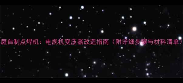 图片 家庭自制点焊机：电视机变压器改造指南（附详细步骤与材料清单）1