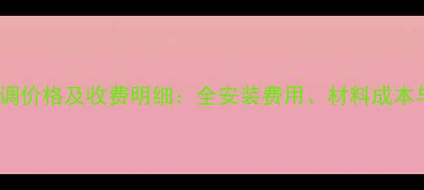 图片 家用中央空调价格及收费明细：全安装费用、材料成本与后期维护2