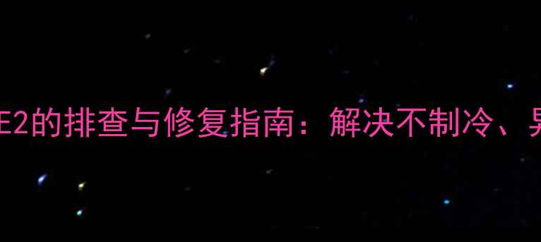 图片 家用空调故障码E2的排查与修复指南：解决不制冷、异响等常见问题2