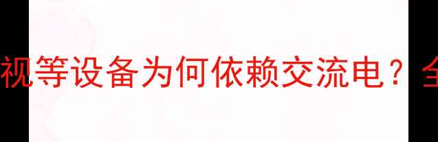 图片 家电使用交流电的奥秘：灯泡电视等设备为何依赖交流电？全面交流电在家电中的核心作用1