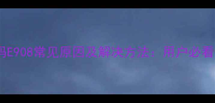 图片 家电故障代码E908常见原因及解决方法：用户必看的维修指南1