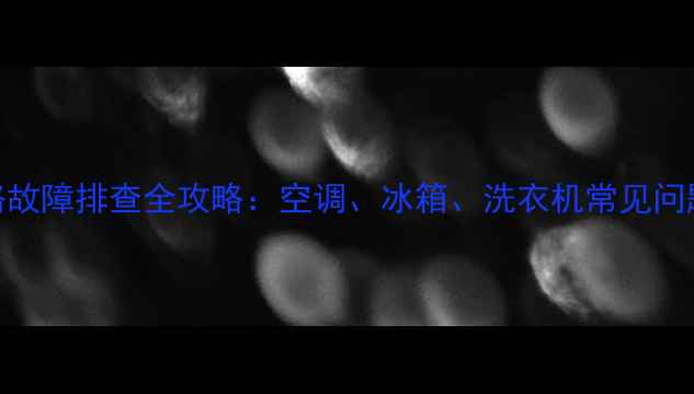 图片 家电直流电路故障排查全攻略：空调、冰箱、洗衣机常见问题及解决方法