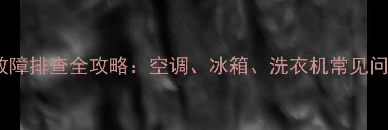 图片 家电直流电路故障排查全攻略：空调、冰箱、洗衣机常见问题及解决方法2