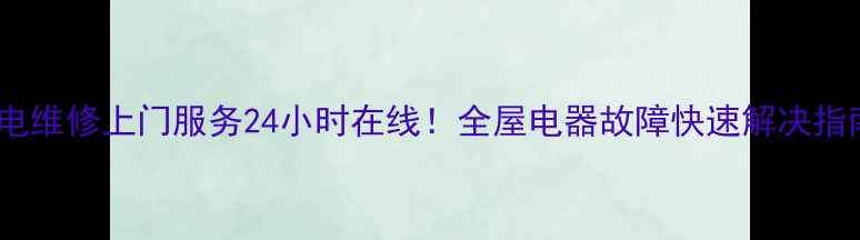 图片 家电维修上门服务24小时在线！全屋电器故障快速解决指南1