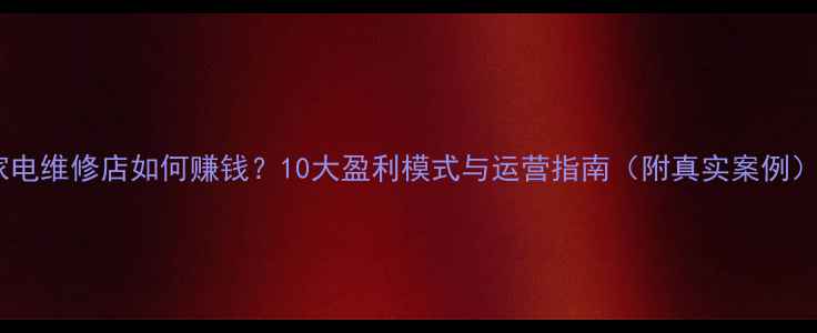 图片 家电维修店如何赚钱？10大盈利模式与运营指南（附真实案例）1