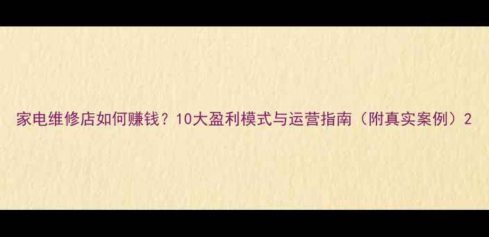 图片 家电维修店如何赚钱？10大盈利模式与运营指南（附真实案例）2