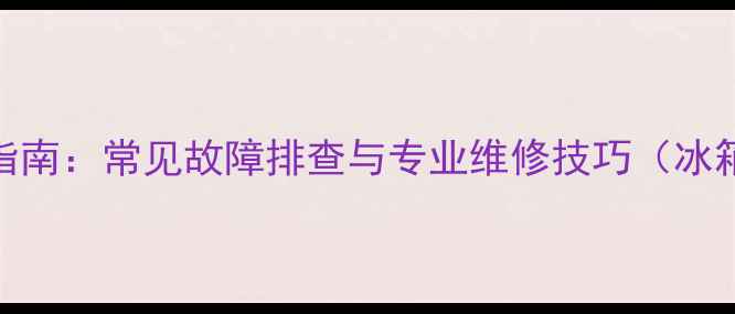 图片 家电维修服务指南：常见故障排查与专业维修技巧（冰箱空调洗衣机）