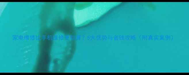 图片 家电维修比手机维修更划算？5大优势与省钱攻略（附真实案例）