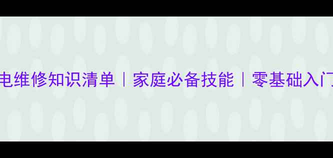 图片 家电维修知识清单｜家庭必备技能｜零基础入门篇