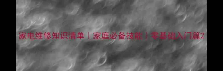 图片 家电维修知识清单｜家庭必备技能｜零基础入门篇2