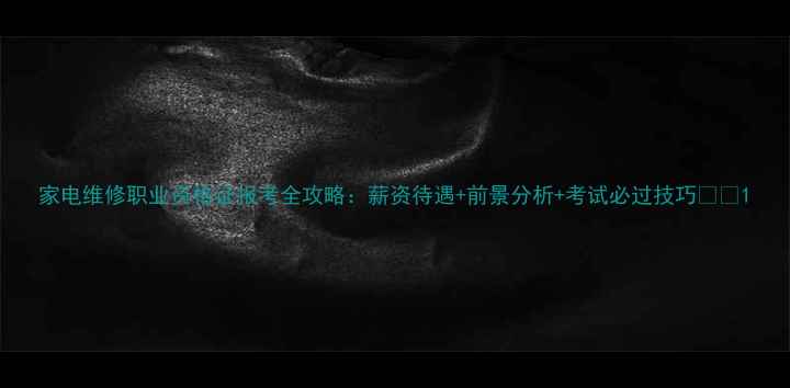 图片 家电维修职业资格证报考全攻略：薪资待遇+前景分析+考试必过技巧💼✨1
