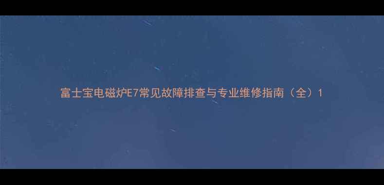 图片 富士宝电磁炉E7常见故障排查与专业维修指南（全）1