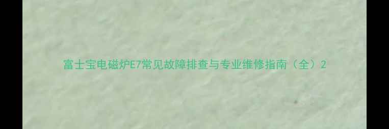 图片 富士宝电磁炉E7常见故障排查与专业维修指南（全）2