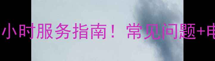 图片 富炬遵义售后24小时服务指南！常见问题+电话+地址全公开