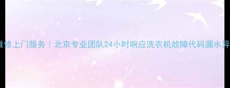 图片 小天蛾洗衣机维修上门服务｜北京专业团队24小时响应洗衣机故障代码漏水异响全解决指南1