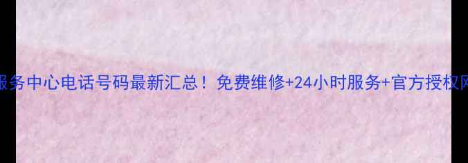 图片 小天鹅售后服务中心电话号码最新汇总！免费维修+24小时服务+官方授权网点查询指南