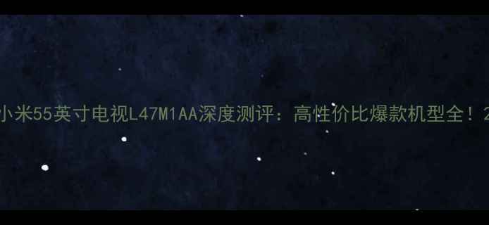 图片 小米55英寸电视L47M1AA深度测评：高性价比爆款机型全！2