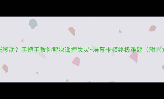 图片 小米电视2无法移动？手把手教你解决遥控失灵+屏幕卡顿终极难题（附官方维修指南）1