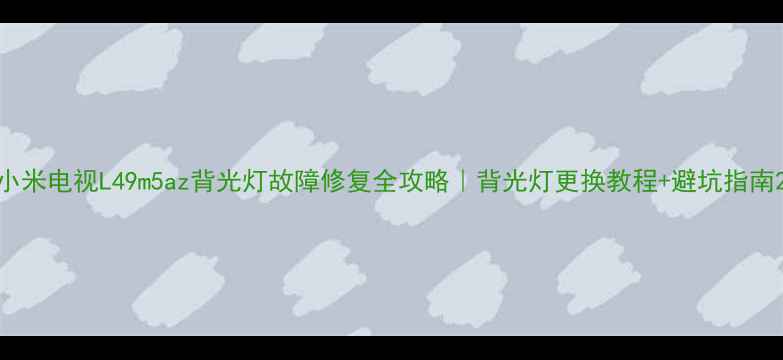 图片 小米电视L49m5az背光灯故障修复全攻略｜背光灯更换教程+避坑指南2