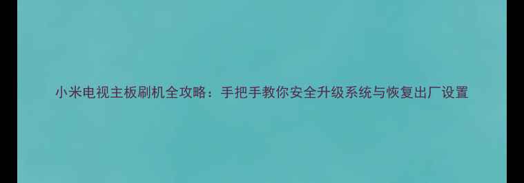 图片 小米电视主板刷机全攻略：手把手教你安全升级系统与恢复出厂设置