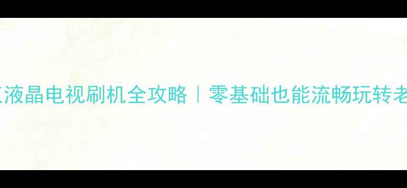 图片 小霸王液晶电视刷机全攻略｜零基础也能流畅玩转老电视1