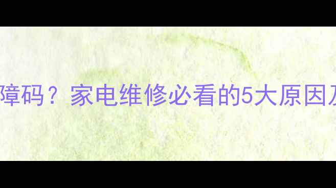 图片 屏幕鬼影=故障码？家电维修必看的5大原因及解决方法！
