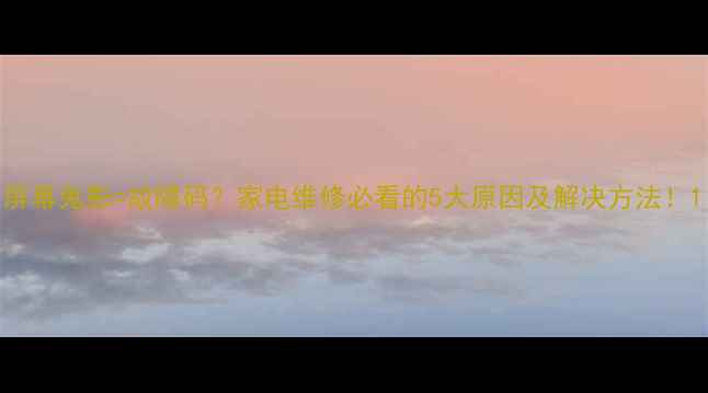 图片 屏幕鬼影=故障码？家电维修必看的5大原因及解决方法！1