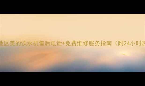 图片 山西地区美的饮水机售后电话+免费维修服务指南（附24小时热线）