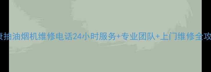 图片 帅康抽油烟机维修电话24小时服务+专业团队+上门维修全攻略1