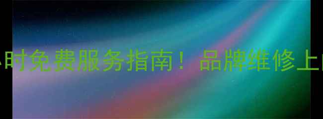 图片 常州家电售后电话24小时免费服务指南！品牌维修上门安装零件更换全攻略