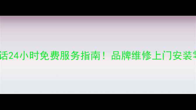 图片 常州家电售后电话24小时免费服务指南！品牌维修上门安装零件更换全攻略2