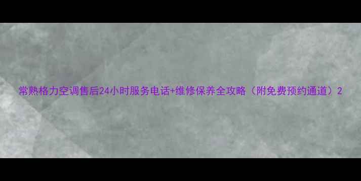 图片 常熟格力空调售后24小时服务电话+维修保养全攻略（附免费预约通道）2