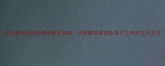 图片 常见家电电源故障维修全攻略：快速解决家里电器不工作的五大方法