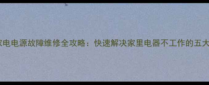 图片 常见家电电源故障维修全攻略：快速解决家里电器不工作的五大方法2