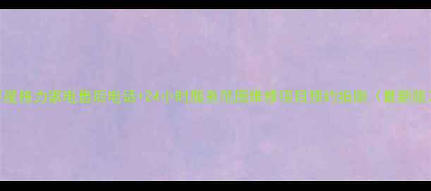 图片 平度格力家电售后电话+24小时服务范围维修项目预约指南（最新版）