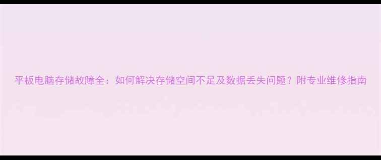 图片 平板电脑存储故障全：如何解决存储空间不足及数据丢失问题？附专业维修指南