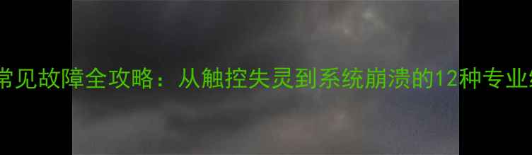 图片 平板电脑常见故障全攻略：从触控失灵到系统崩溃的12种专业维修方案1