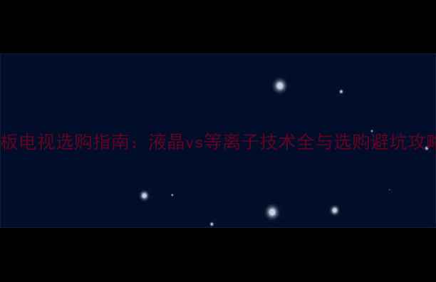 图片 平板电视选购指南：液晶vs等离子技术全与选购避坑攻略1