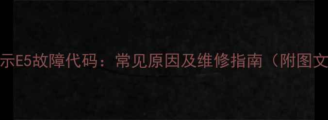 图片 年代显示E5故障代码：常见原因及维修指南（附图文教程）