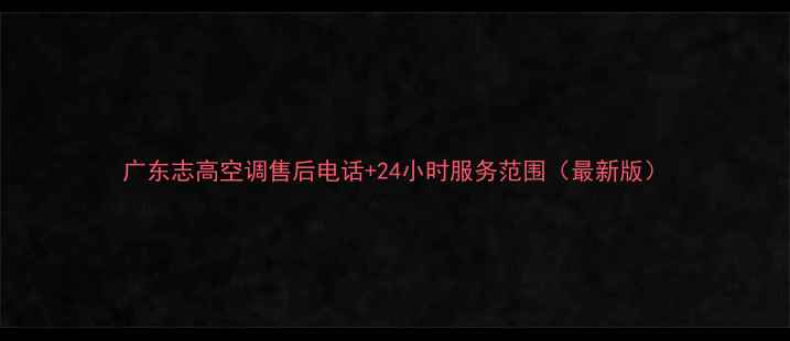 图片 广东志高空调售后电话+24小时服务范围（最新版）