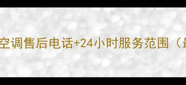 图片 广东志高空调售后电话+24小时服务范围（最新版）2