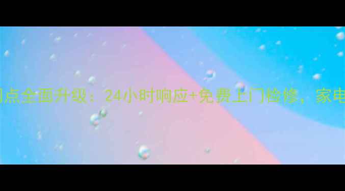 图片 广州先科售后服务网点全面升级：24小时响应+免费上门检修，家电问题一站式解决！2