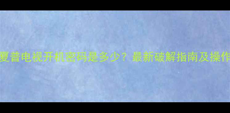 图片 广州夏普电视开机密码是多少？最新破解指南及操作教程