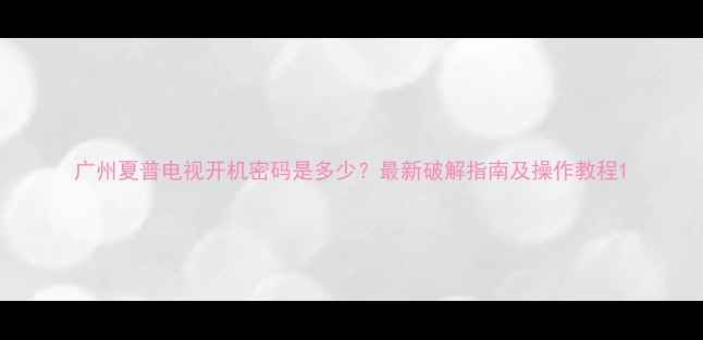 图片 广州夏普电视开机密码是多少？最新破解指南及操作教程1