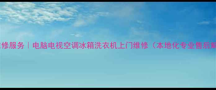 图片 广州家电维修服务｜电脑电视空调冰箱洗衣机上门维修（本地化专业售后解决方案）2