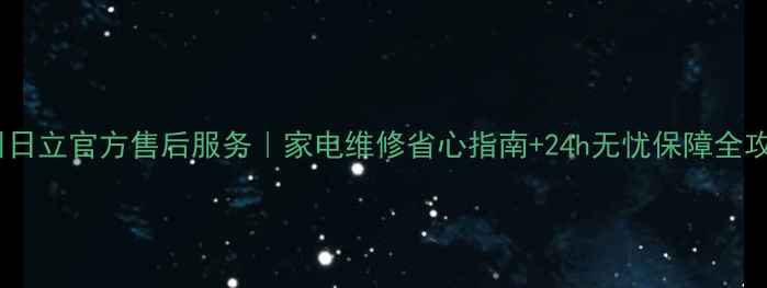 图片 广州日立官方售后服务｜家电维修省心指南+24h无忧保障全攻略2
