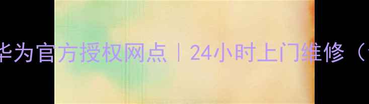 图片 广州白云区家电维修服务｜华为官方授权网点｜24小时上门维修（含冰箱空调洗衣机全品类）1