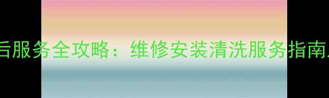 图片 广州空调售后服务全攻略：维修安装清洗服务指南及优惠活动2